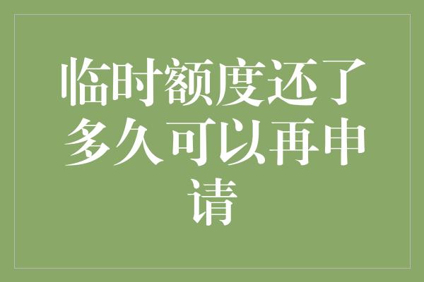 临时额度还了多久可以再申请