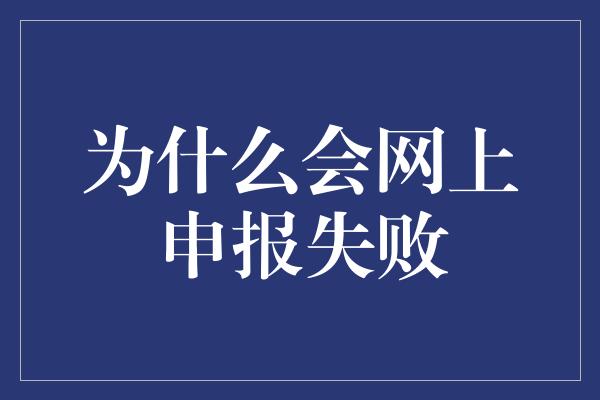 为什么会网上申报失败