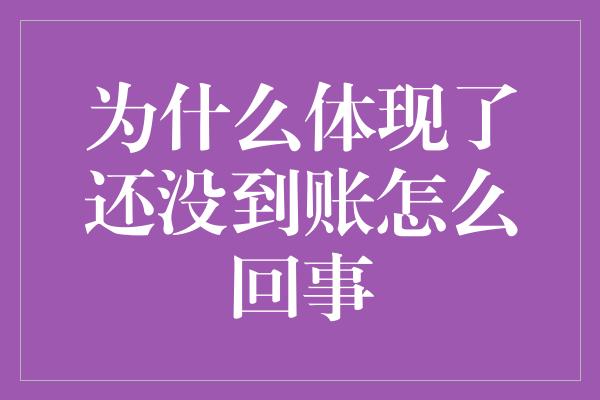 为什么体现了还没到账怎么回事