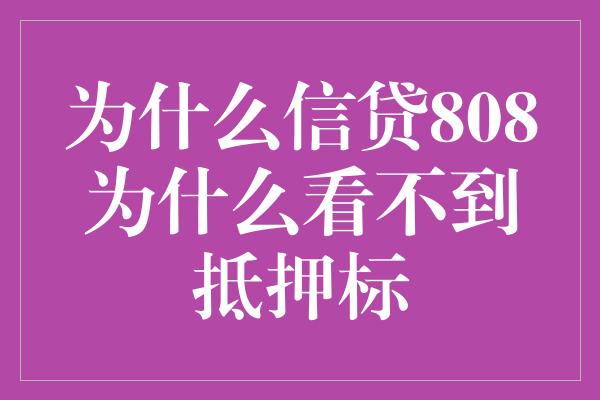 为什么信贷808为什么看不到抵押标