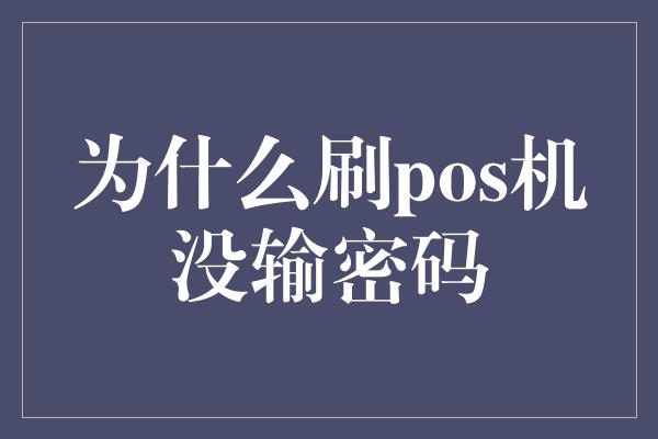 为什么刷pos机没输密码