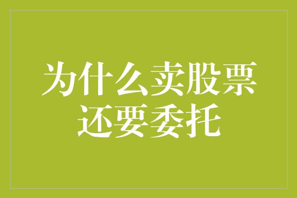 为什么卖股票还要委托