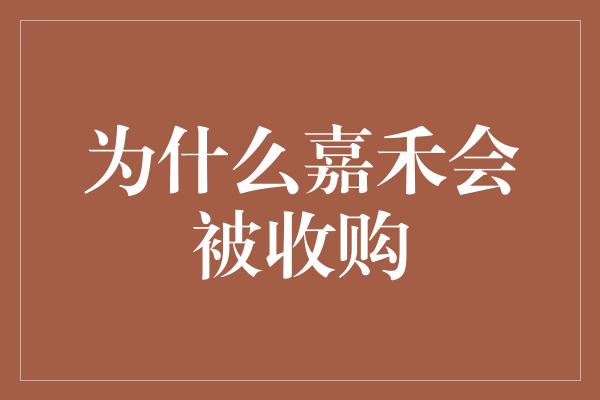 为什么嘉禾会被收购