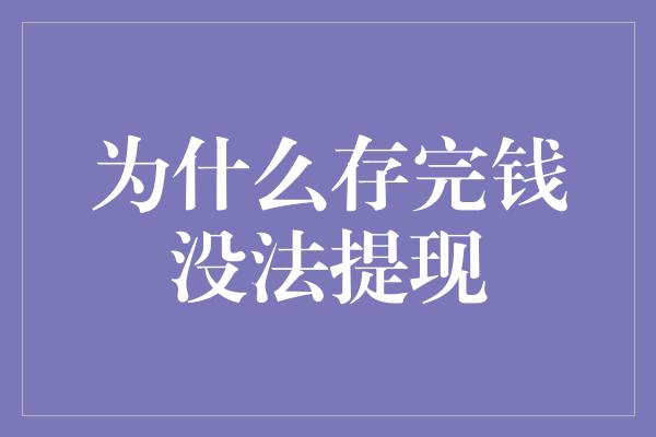 为什么存完钱没法提现