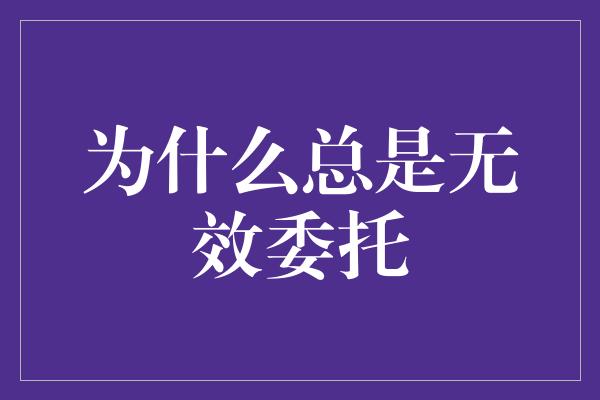 为什么总是无效委托