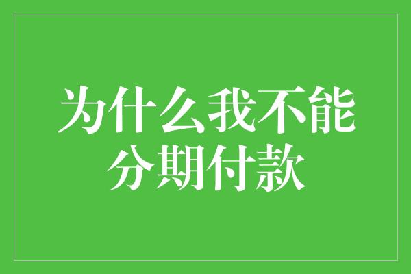 为什么我不能分期付款