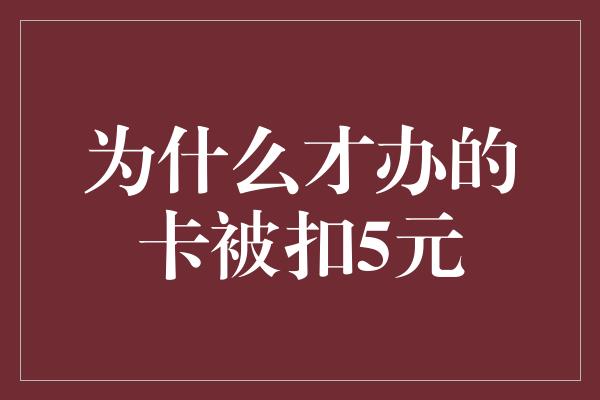 为什么才办的卡被扣5元