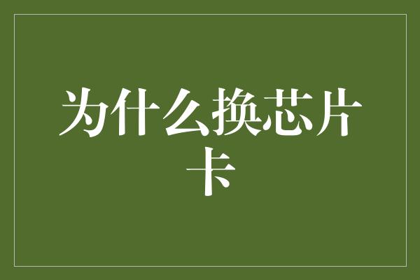 为什么换芯片卡