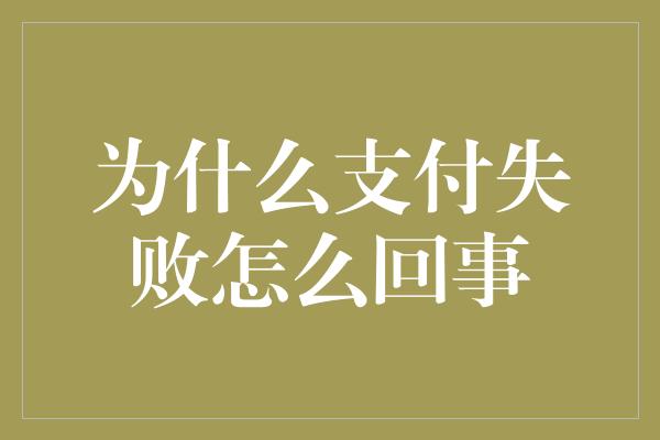 为什么支付失败怎么回事