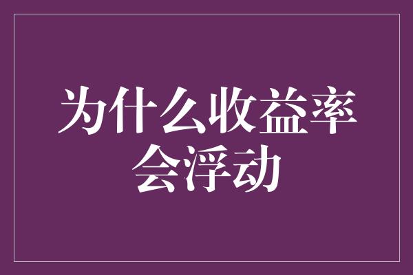 为什么收益率会浮动