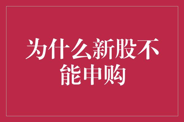 为什么新股不能申购