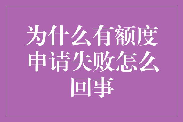 为什么有额度申请失败怎么回事