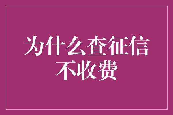 为什么查征信不收费