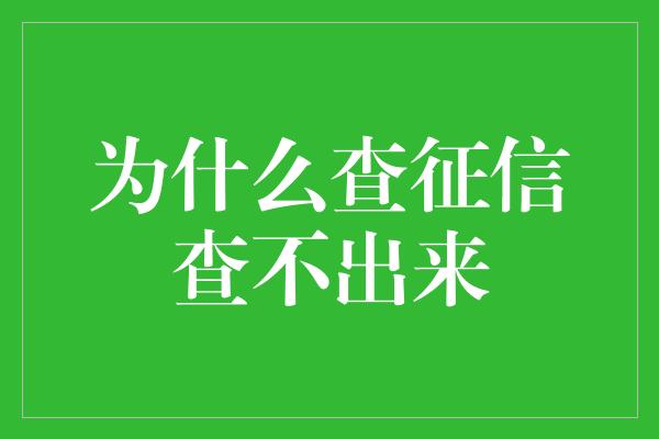 为什么查征信查不出来