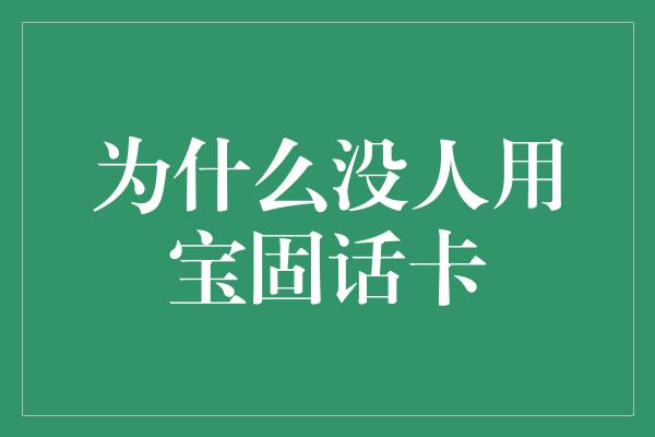 为什么没人用宝固话卡