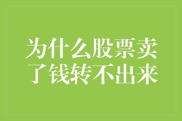 为什么股票卖了钱转不出来