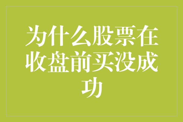 为什么股票在收盘前买没成功