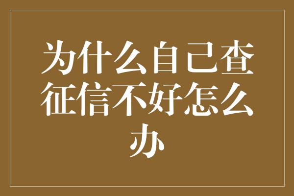 为什么自己查征信不好怎么办