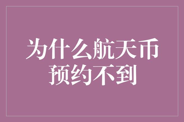 为什么航天币预约不到