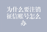 征信账号注销大揭秘：为什么要这样做？怎么办？