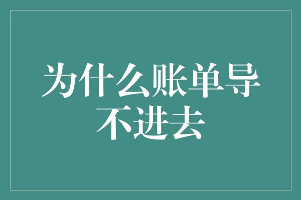 为什么账单导不进去