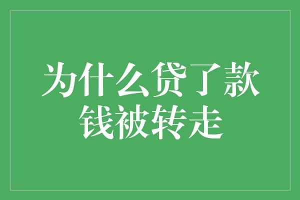 为什么贷了款钱被转走