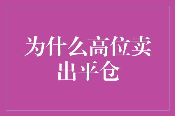 为什么高位卖出平仓