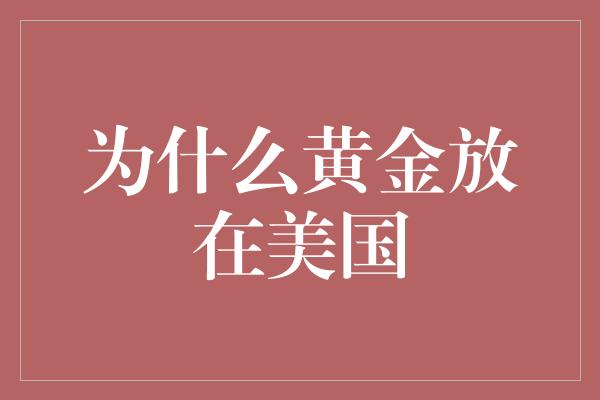 为什么黄金放在美国