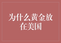 为什么全球黄金储备多数储存在美国：历史与经济视角的解读