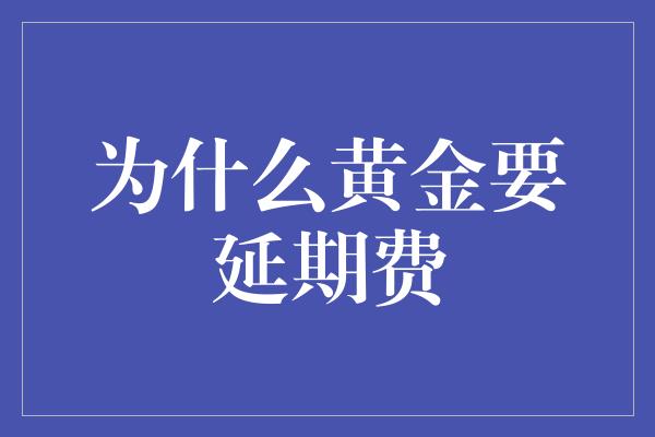 为什么黄金要延期费