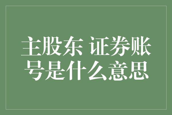 主股东 证券账号是什么意思