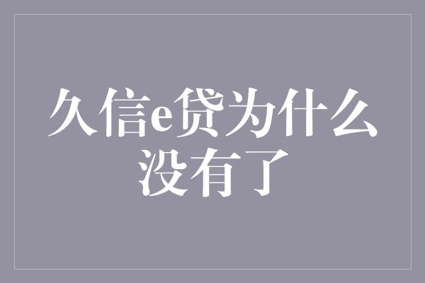 久信e贷为什么没有了