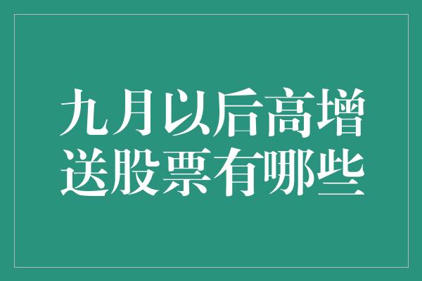 九月以后高增送股票有哪些