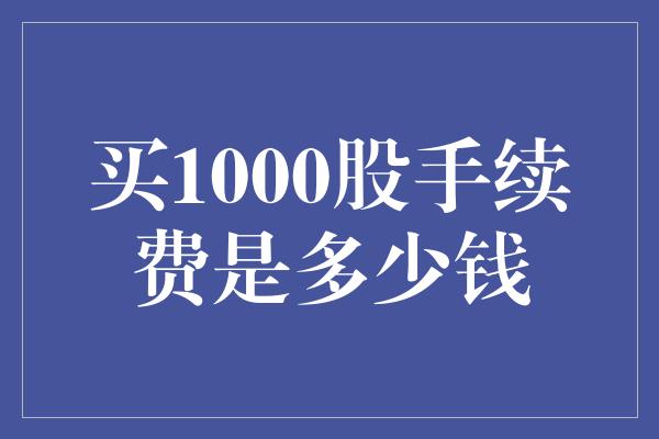 买1000股手续费是多少钱