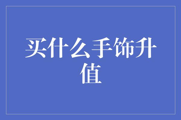 买什么手饰升值