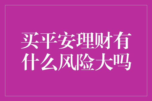 买平安理财有什么风险大吗