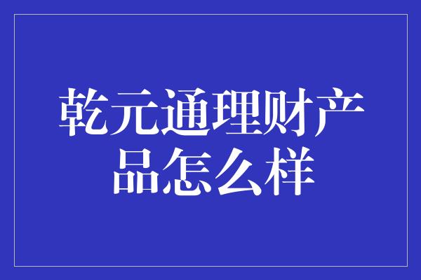 乾元通理财产品怎么样