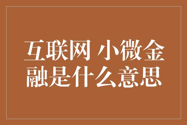 互联网 小微金融是什么意思