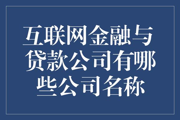 互联网金融与 贷款公司有哪些公司名称