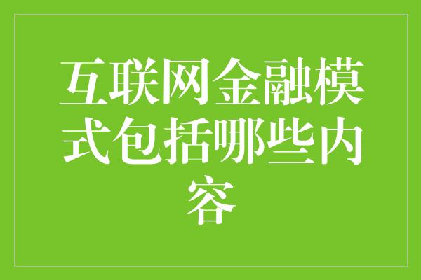 互联网金融模式包括哪些内容