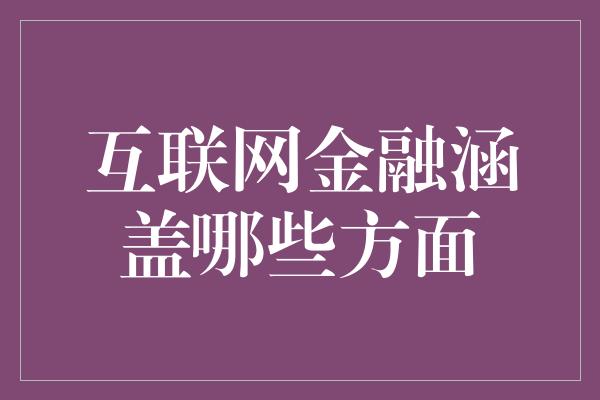 互联网金融涵盖哪些方面