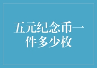 五元纪念币：一件到底有多少枚？揭秘选购指南！