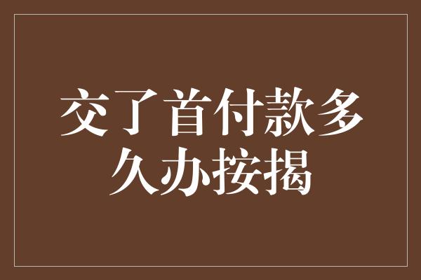 交了首付款多久办按揭