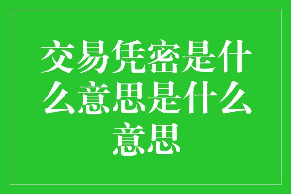 交易凭密是什么意思是什么意思