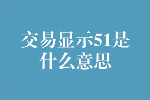 交易显示51是什么意思