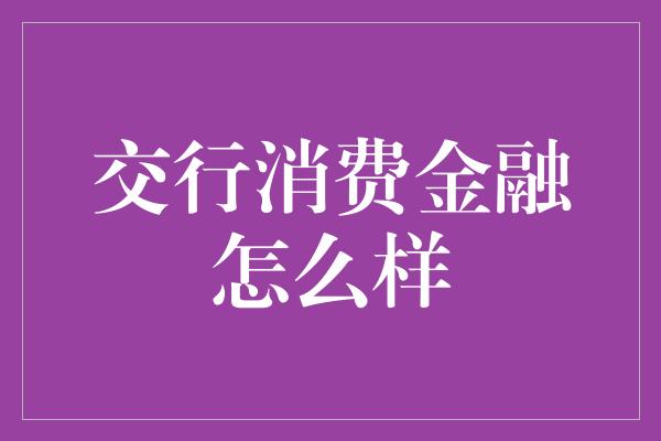 交行消费金融怎么样