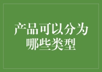 产品分类大揭秘：你了解产品的种类吗？