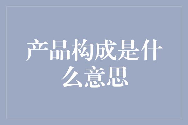 产品构成是什么意思