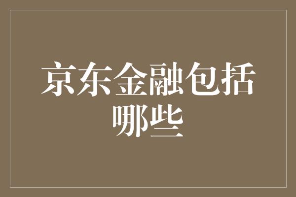 京东金融包括哪些