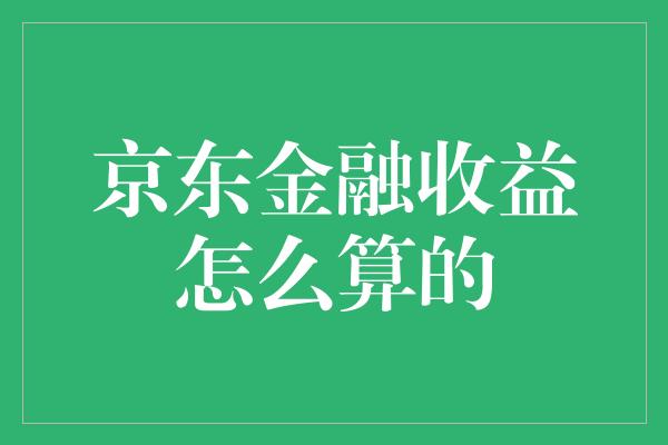 京东金融收益怎么算的